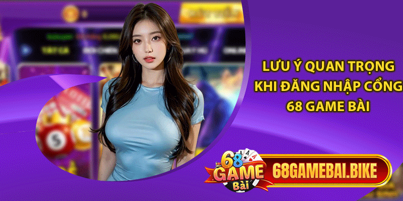 Lưu ý quan trọng khi đăng nhập cổng 68 game bài