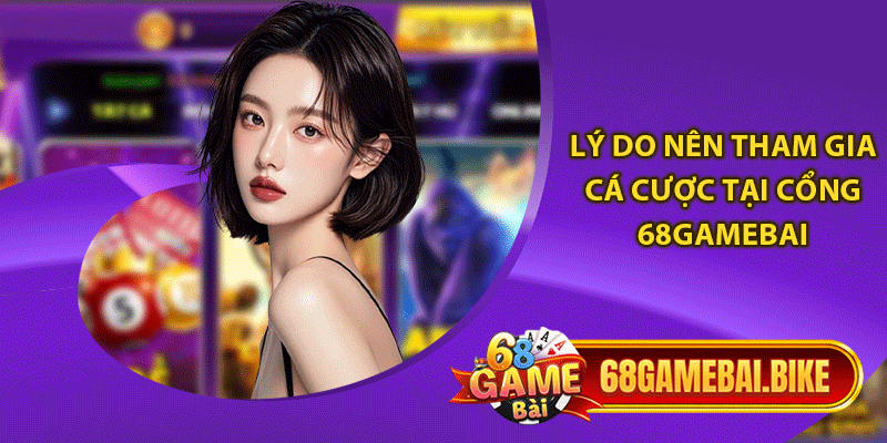 Lý do nên tham gia cá cược tại cổng 68gamebai