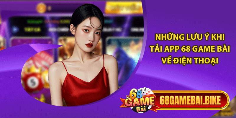 Những lưu ý khi tải app 68 game bài về điện thoại