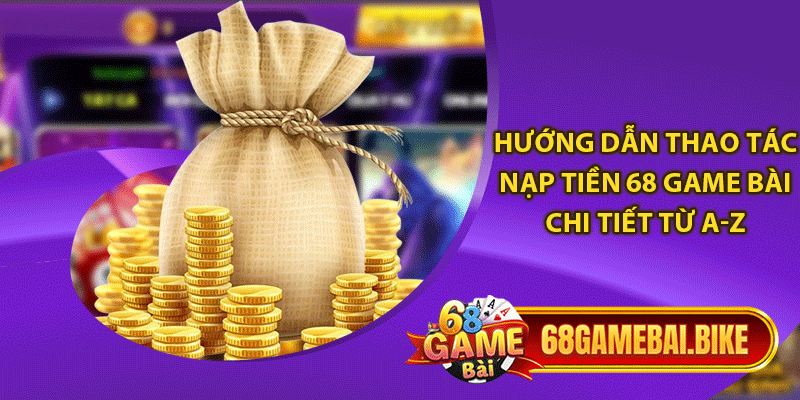 Hướng dẫn thao tác nạp tiền 68 game bài chi tiết từ a-z