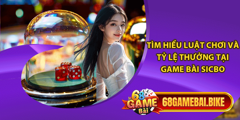 Tìm hiểu luật chơi và tỷ lệ thưởng tại game bài Sicbo