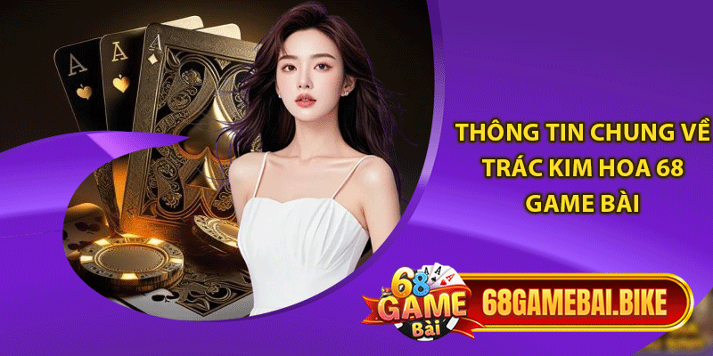 Thong tin chung ve trac kim hoa 68 game bai 1