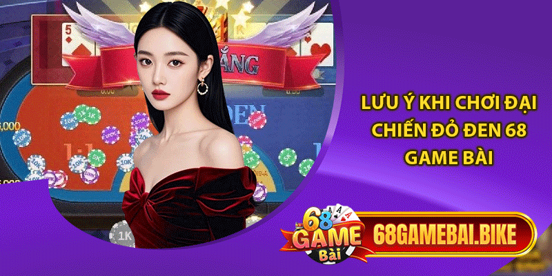 Lưu ý khi chơi đại chiến đỏ đen 68 game bài 