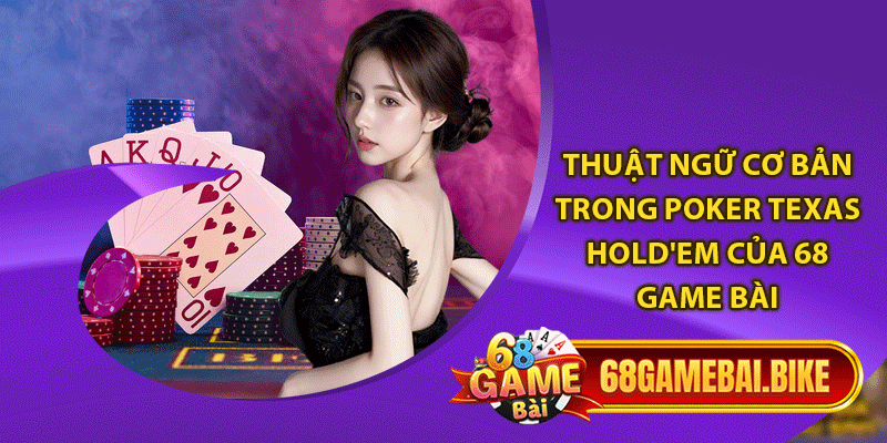 Thuật ngữ cơ bản trong Poker Texas Hold'em của 68 game bài